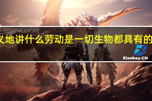 广义地讲什么劳动是一切生物都具有的劳动形式