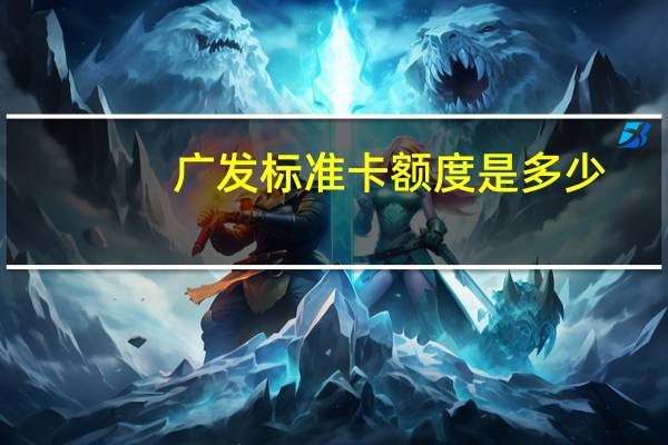 广发标准卡额度是多少