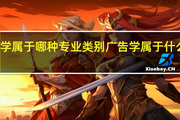 广告学属于哪种专业类别 广告学属于什么专业类别