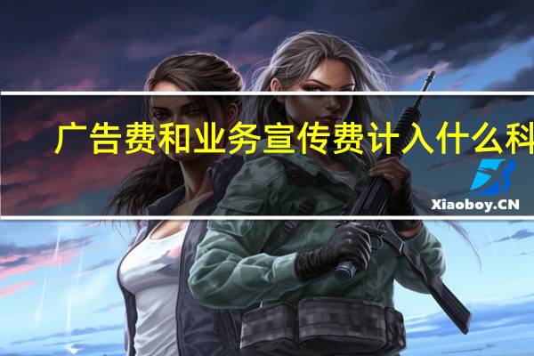 广告费和业务宣传费计入什么科目