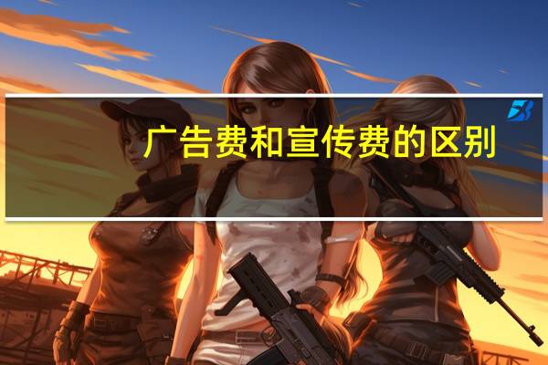 广告费和宣传费的区别