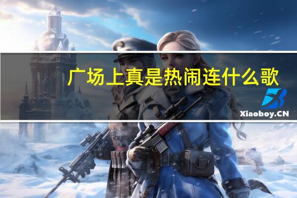 广场上真是热闹连什么歌