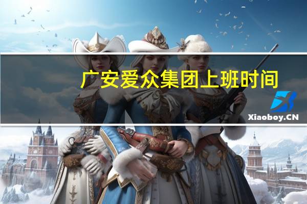 广安爱众集团上班时间