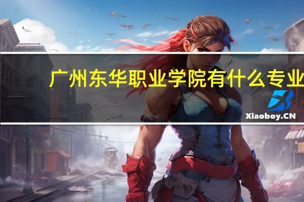 广州东华职业学院有什么专业