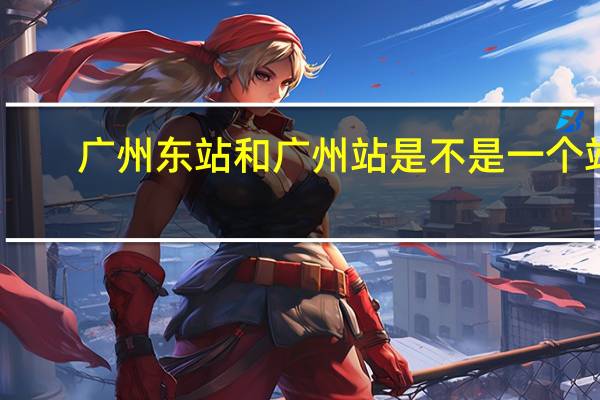 广州东站和广州站是不是一个站
