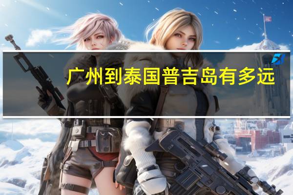 广州到泰国普吉岛有多远