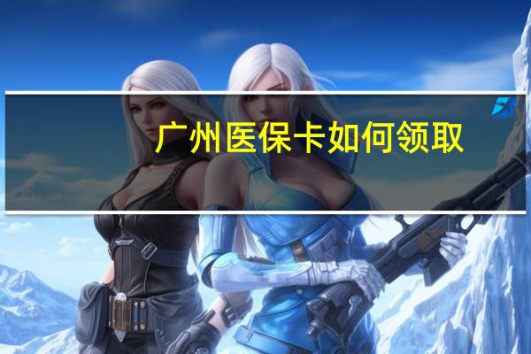 广州医保卡如何领取