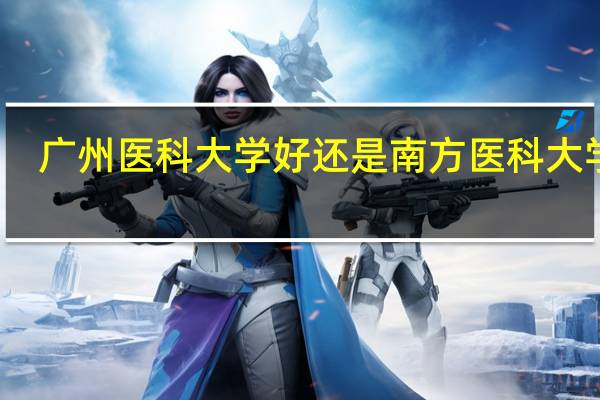 广州医科大学好还是南方医科大学好
