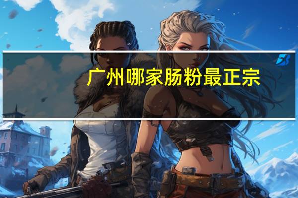 广州哪家肠粉最正宗