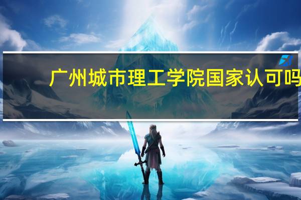 广州城市理工学院国家认可吗