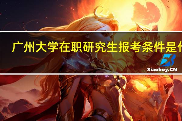 广州大学在职研究生报考条件是什么