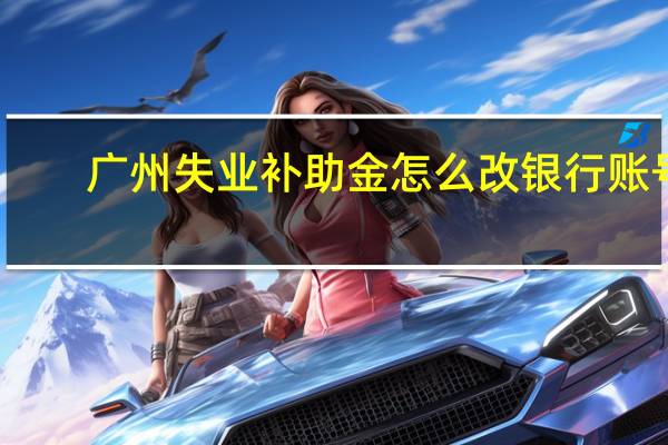 广州失业补助金怎么改银行账号
