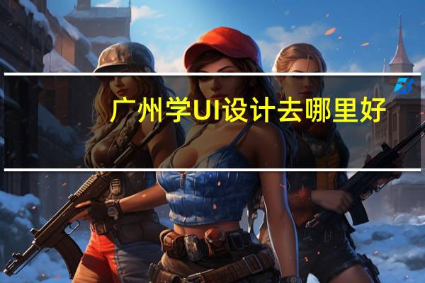 广州学UI设计去哪里好