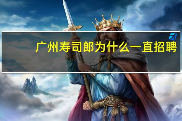 广州寿司郎为什么一直招聘