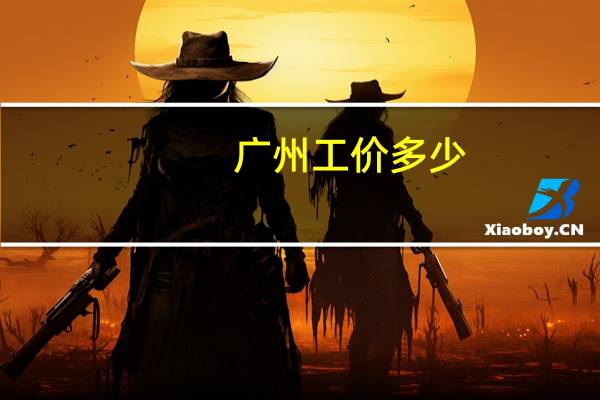 广州工价多少