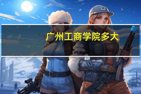 广州工商学院多大