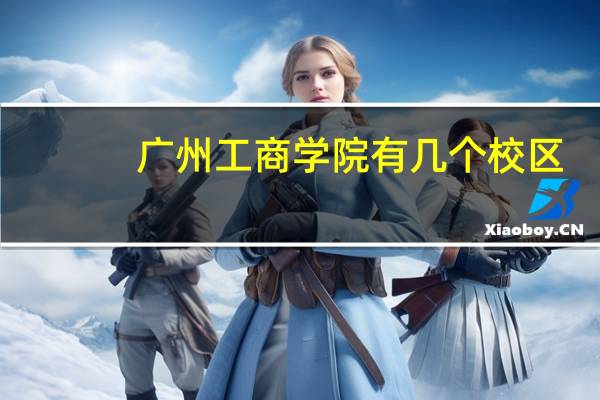 广州工商学院有几个校区