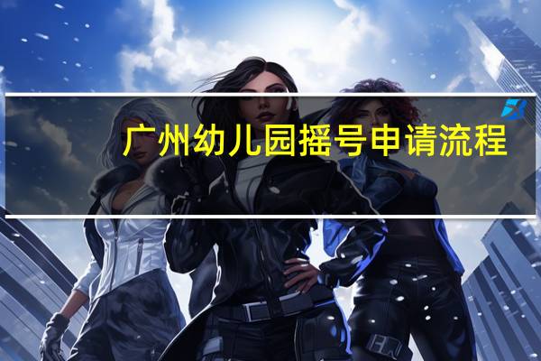 广州幼儿园摇号申请流程