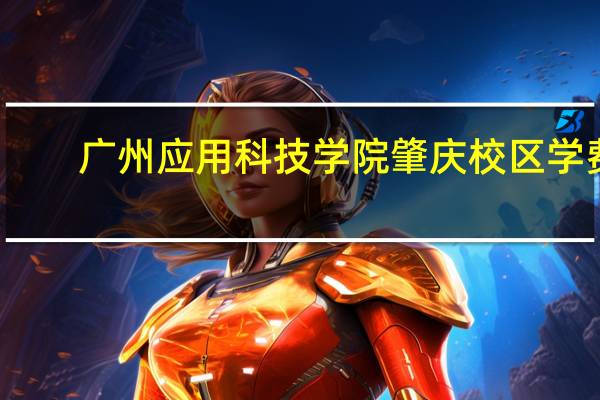广州应用科技学院肇庆校区学费