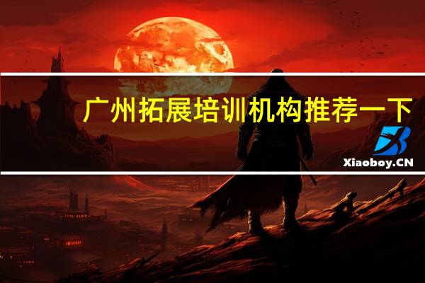 广州拓展培训机构推荐一下