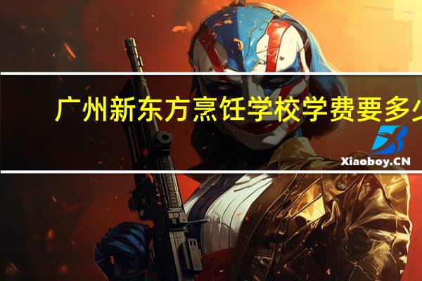 广州新东方烹饪学校学费要多少