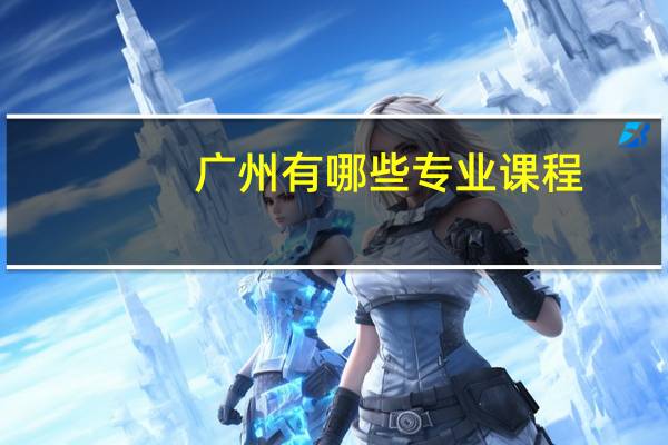 广州有哪些专业课程