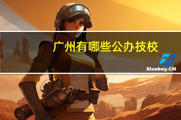 广州 有哪些 公办 技校