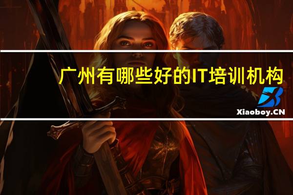 广州有哪些好的IT培训机构