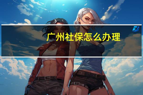 广州社保怎么办理