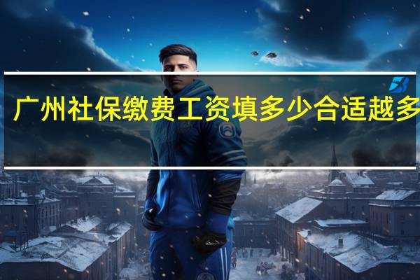 广州社保缴费工资填多少合适越多越好
