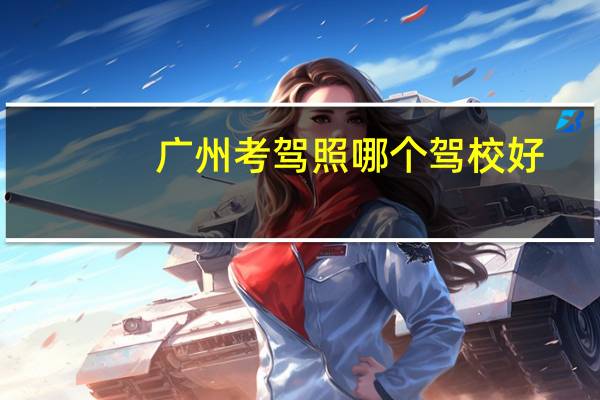 广州考驾照哪个驾校好