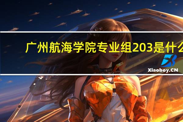 广州航海学院专业组203是什么