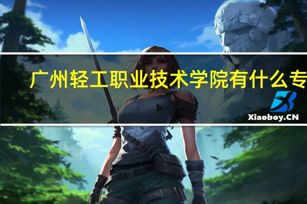 广州轻工职业技术学院有什么专业