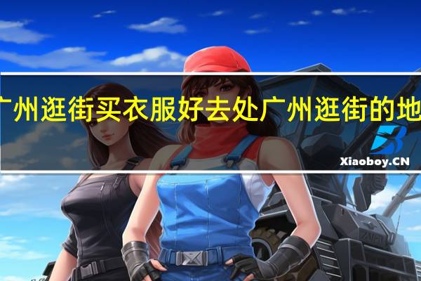 广州逛街买衣服好去处广州逛街的地方推荐