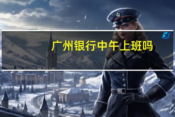 广州银行中午上班吗