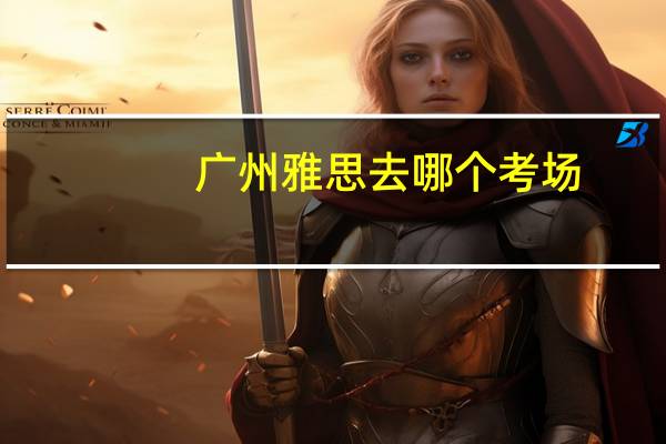 广州雅思去哪个考场