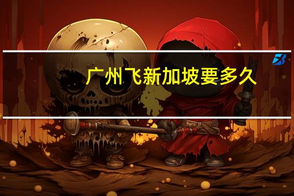 广州飞新加坡要多久