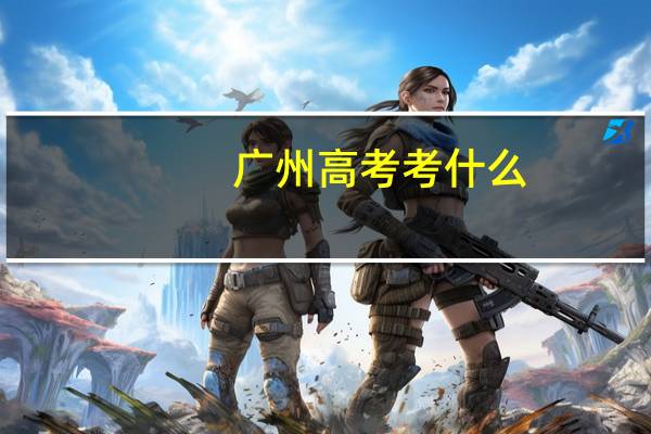 广州高考考什么
