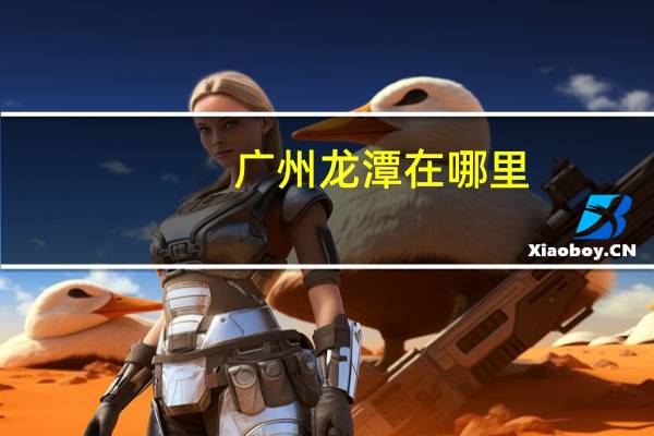 广州龙潭在哪里