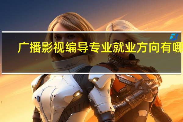 广播影视编导专业就业方向有哪些