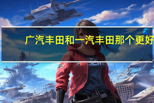 广汽丰田和一汽丰田那个更好