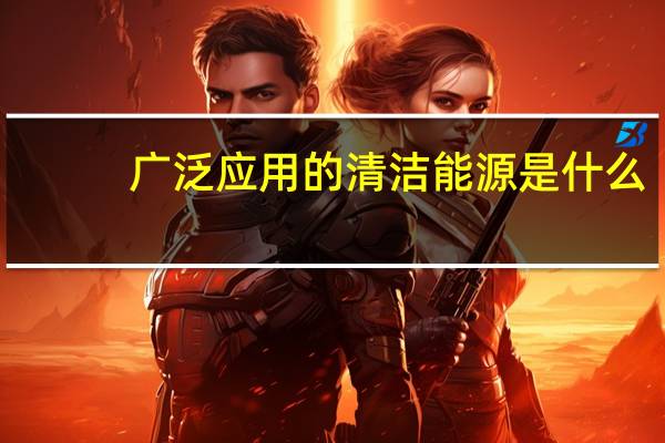 广泛应用的清洁能源是什么