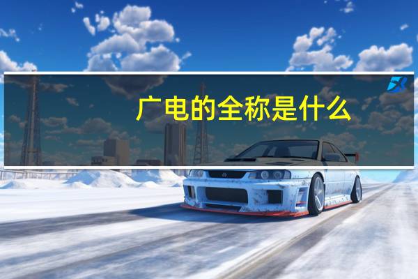 广电的全称是什么