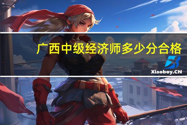 广西中级经济师多少分合格