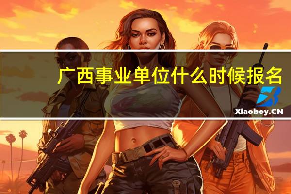 广西事业单位什么时候报名