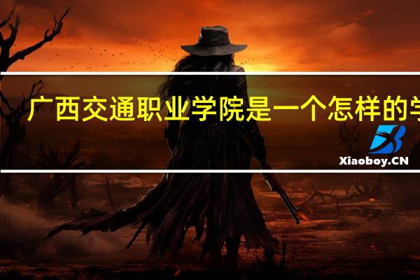 广西交通职业学院是一个怎样的学校