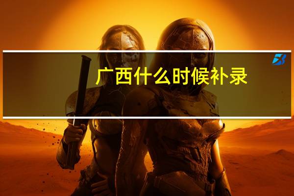 广西什么时候补录