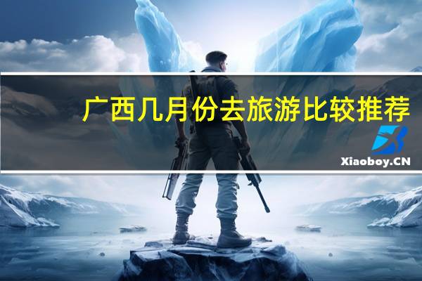 广西几月份去旅游比较推荐