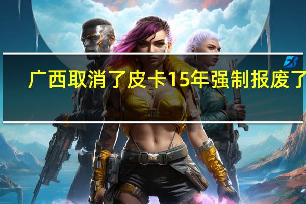 广西取消了皮卡15年强制报废了吗