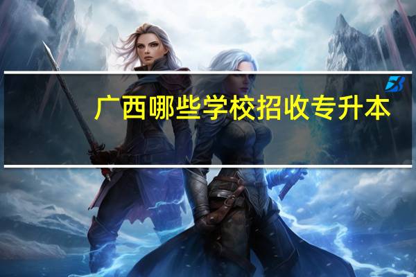 广西哪些学校招收专升本